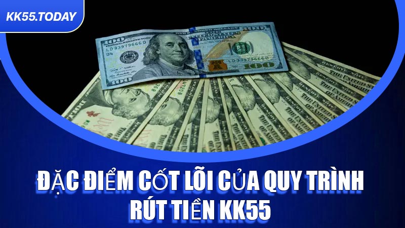 Đặc điểm cốt lõi của quy trình Rút Tiền KK55