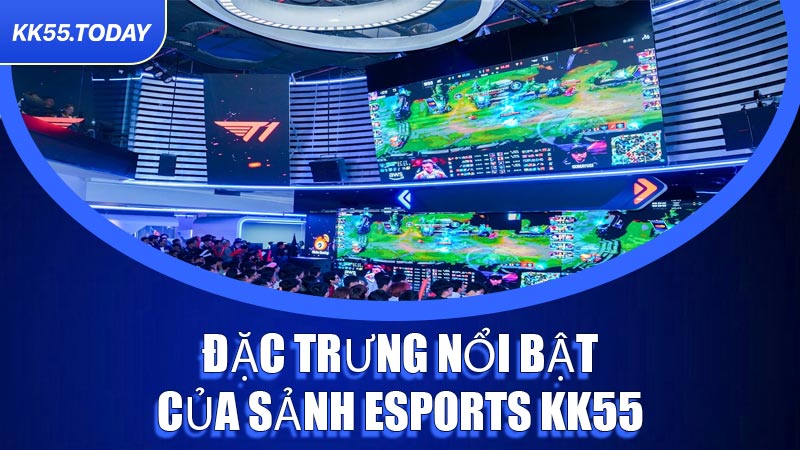 Đặc trưng nổi bật của sảnh Esports KK55