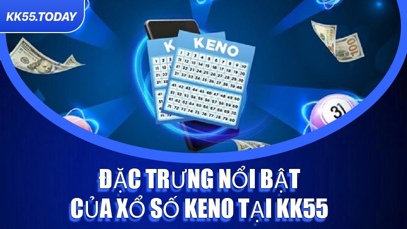 Đặc trưng nổi bật của Xổ Số Keno tại KK55