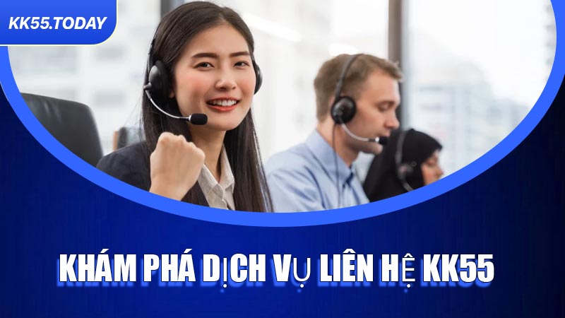 Khám phá dịch vụ Liên Hệ KK55
