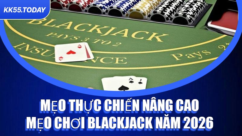 Mẹo thực chiến nâng cao mẹo chơi Blackjack năm 2026