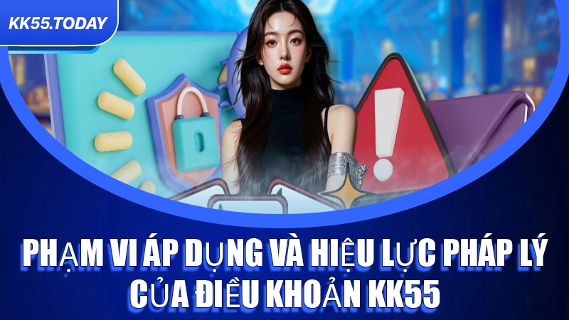 Phạm vi áp dụng và hiệu lực pháp lý của Điều Khoản KK55