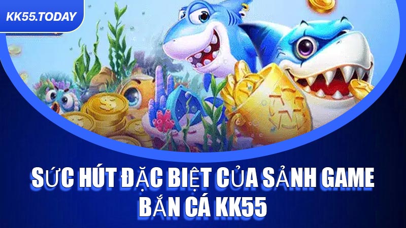 Sức hút đặc biệt của sảnh game Bắn Cá KK55