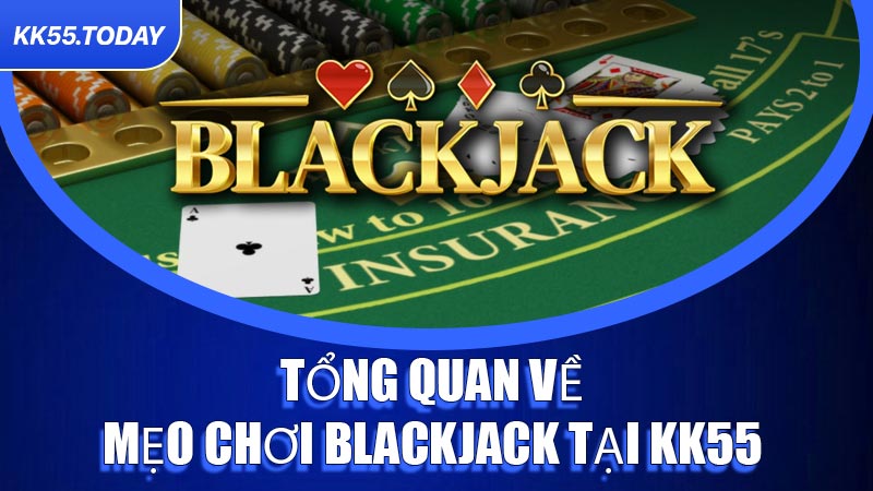 Tổng quan về mẹo chơi Blackjack tại KK55