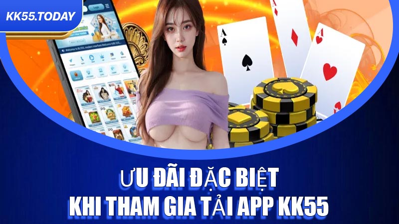 Ưu đãi đặc biệt khi tham gia tải App KK55