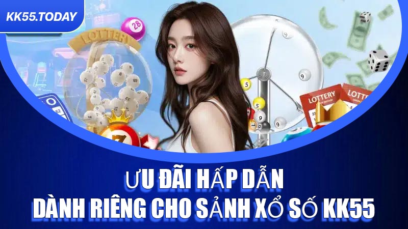 Ưu đãi hấp dẫn dành riêng cho sảnh Xổ Số KK55