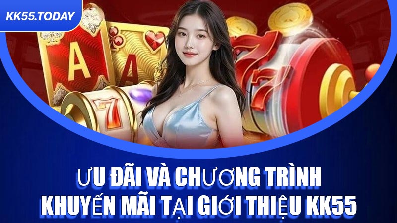 Ưu đãi và chương trình khuyến mãi tại Giới Thiệu KK55