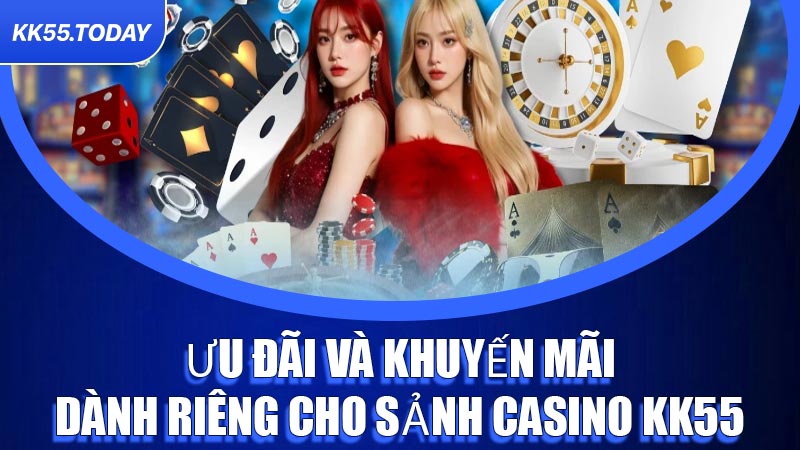 Ưu đãi và khuyến mãi dành riêng cho sảnh Casino KK55