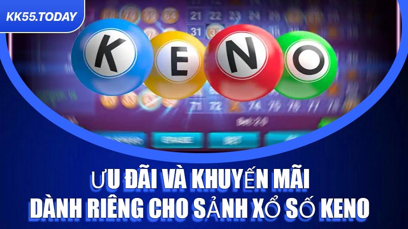 Ưu đãi và khuyến mãi dành riêng cho sảnh Xổ Số Keno